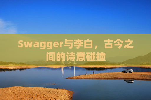 Swagger与李白，古今之间的诗意碰撞