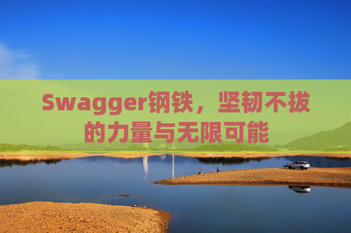Swagger钢铁，坚韧不拔的力量与无限可能